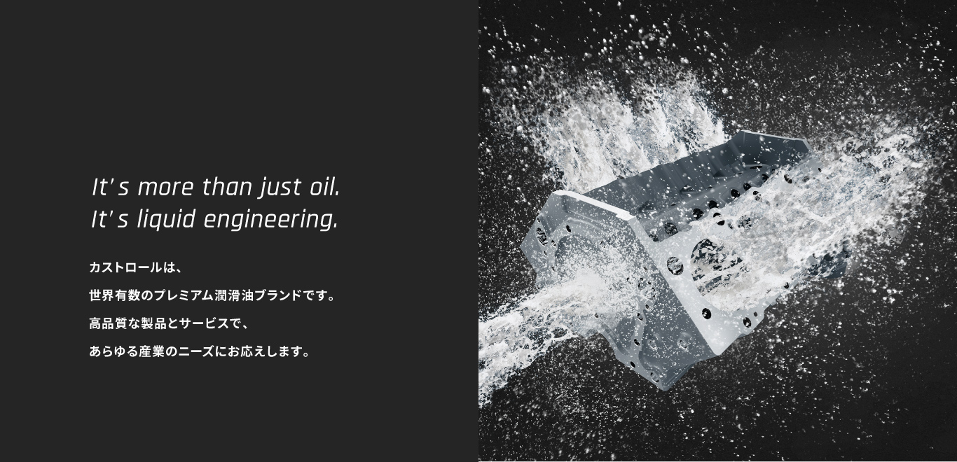 It’s more than just oil.It’s liquid engineering. カストロールは、世界有数のプレミアム潤滑油ブランドです。高品質な製品とサービスで、あらゆる産業のニーズにお応えします。
